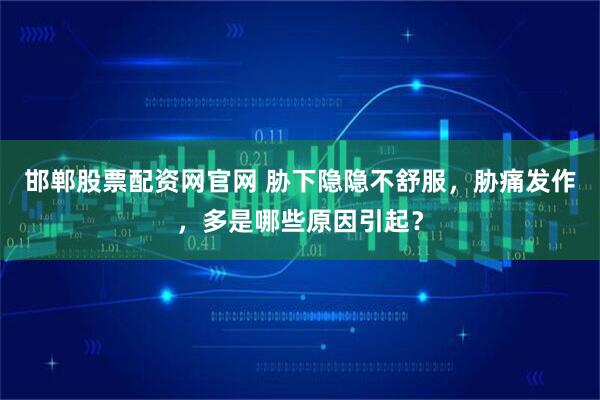 邯郸股票配资网官网 胁下隐隐不舒服，胁痛发作，多是哪些原因引起？