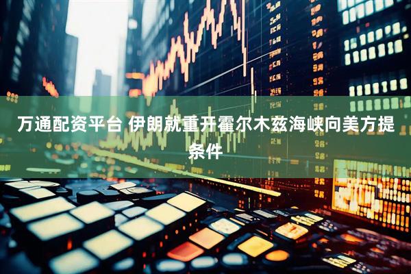 万通配资平台 伊朗就重开霍尔木兹海峡向美方提条件
