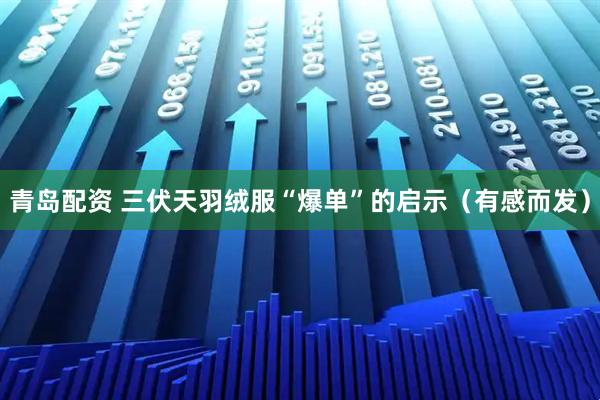 青岛配资 三伏天羽绒服“爆单”的启示（有感而发）